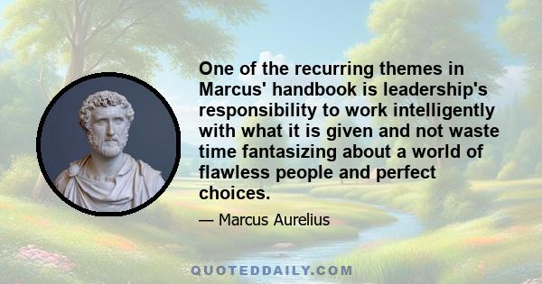 One of the recurring themes in Marcus' handbook is leadership's responsibility to work intelligently with what it is given and not waste time fantasizing about a world of flawless people and perfect choices.