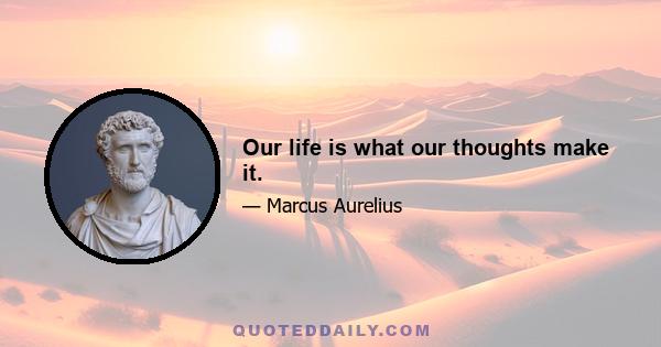 Our life is what our thoughts make it.