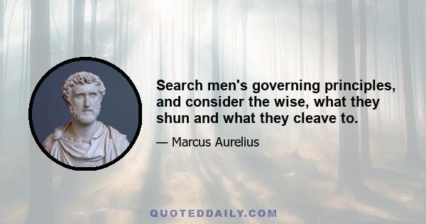 Search men's governing principles, and consider the wise, what they shun and what they cleave to.