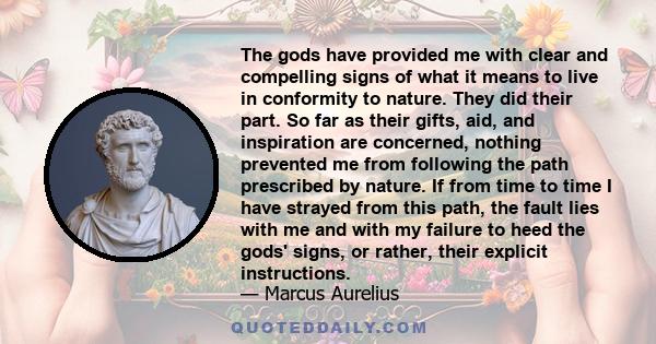 The gods have provided me with clear and compelling signs of what it means to live in conformity to nature. They did their part. So far as their gifts, aid, and inspiration are concerned, nothing prevented me from