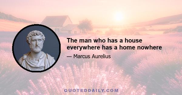 The man who has a house everywhere has a home nowhere