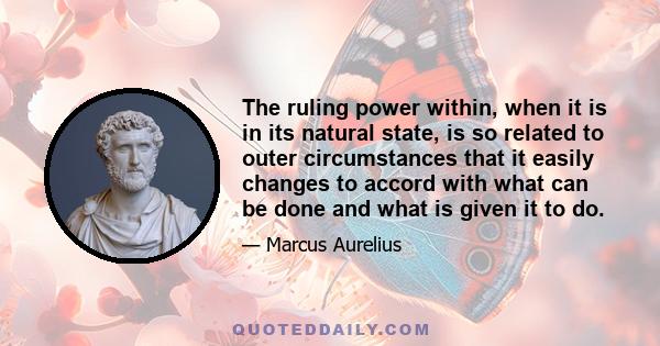 The ruling power within, when it is in its natural state, is so related to outer circumstances that it easily changes to accord with what can be done and what is given it to do.