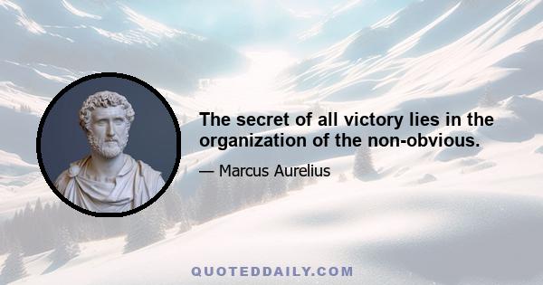 The secret of all victory lies in the organization of the non-obvious.