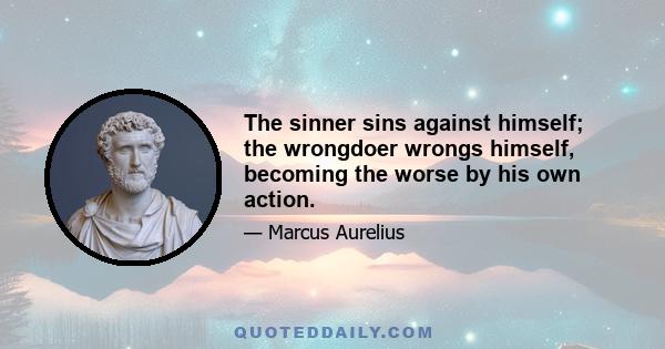 The sinner sins against himself; the wrongdoer wrongs himself, becoming the worse by his own action.