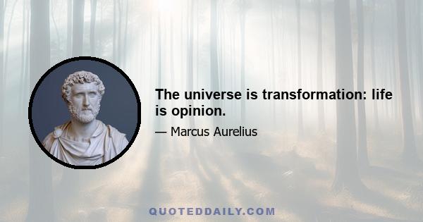 The universe is transformation: life is opinion.