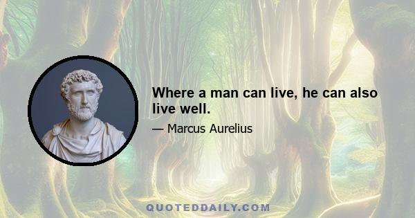 Where a man can live, he can also live well.