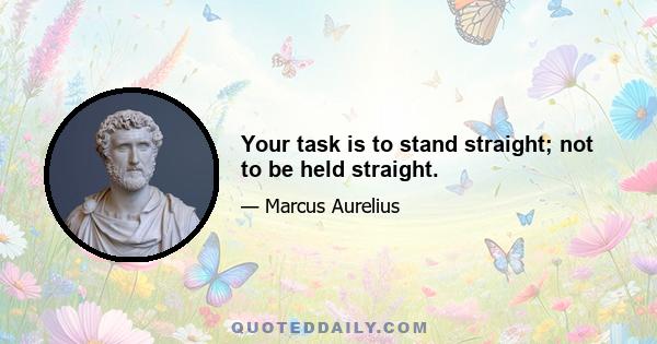 Your task is to stand straight; not to be held straight.