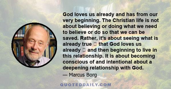 God loves us already and has from our very beginning. The Christian life is not about believing or doing what we need to believe or do so that we can be saved. Rather, it's about seeing what is already true  that God