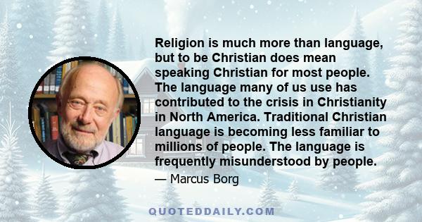 Religion is much more than language, but to be Christian does mean speaking Christian for most people. The language many of us use has contributed to the crisis in Christianity in North America. Traditional Christian