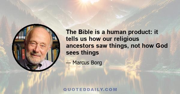 The Bible is a human product: it tells us how our religious ancestors saw things, not how God sees things