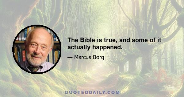 The Bible is true, and some of it actually happened.