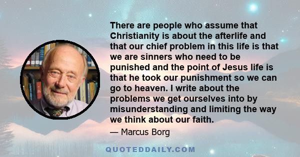 There are people who assume that Christianity is about the afterlife and that our chief problem in this life is that we are sinners who need to be punished and the point of Jesus life is that he took our punishment so