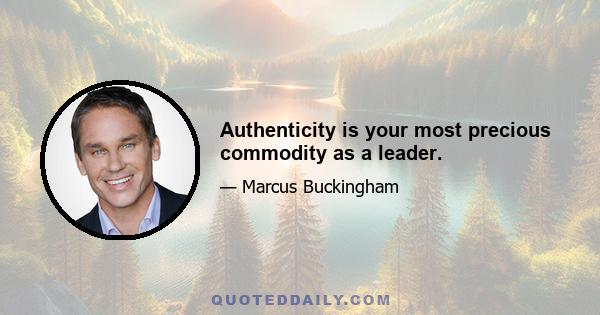 Authenticity is your most precious commodity as a leader.