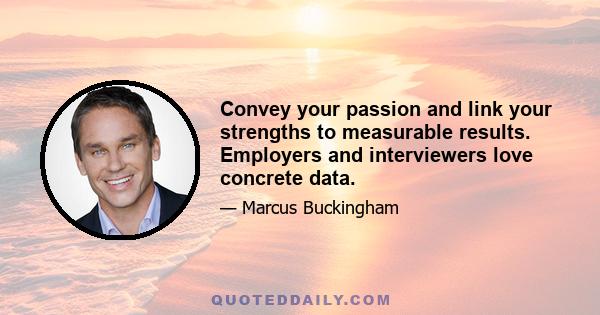 Convey your passion and link your strengths to measurable results. Employers and interviewers love concrete data.