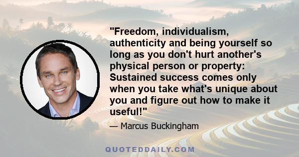 Freedom, individualism, authenticity and being yourself so long as you don't hurt another's physical person or property: Sustained success comes only when you take what's unique about you and figure out how to make it