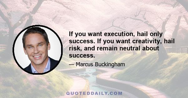 If you want execution, hail only success. If you want creativity, hail risk, and remain neutral about success.