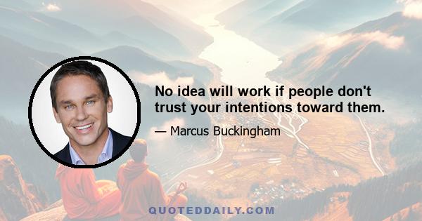 No idea will work if people don't trust your intentions toward them.