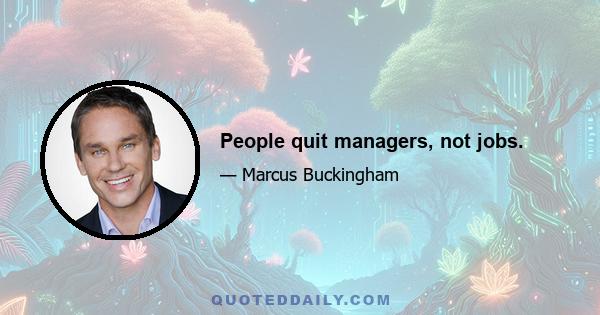 People quit managers, not jobs.