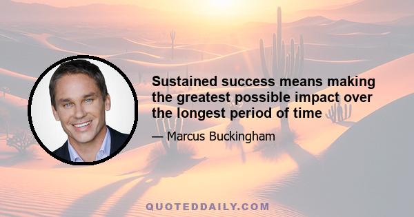 Sustained success means making the greatest possible impact over the longest period of time