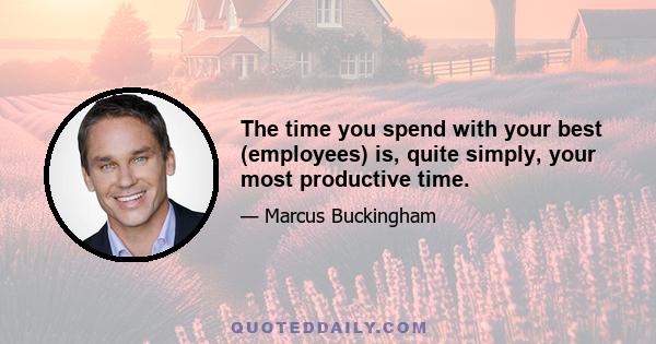 The time you spend with your best (employees) is, quite simply, your most productive time.