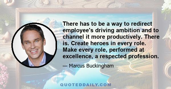 There has to be a way to redirect employee's driving ambition and to channel it more productively. There is. Create heroes in every role. Make every role, performed at excellence, a respected profession.