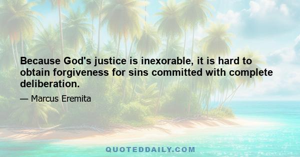 Because God's justice is inexorable, it is hard to obtain forgiveness for sins committed with complete deliberation.