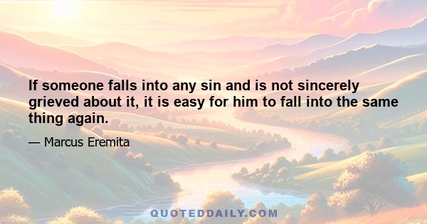 If someone falls into any sin and is not sincerely grieved about it, it is easy for him to fall into the same thing again.