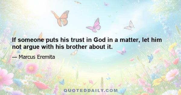 If someone puts his trust in God in a matter, let him not argue with his brother about it.