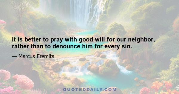 It is better to pray with good will for our neighbor, rather than to denounce him for every sin.