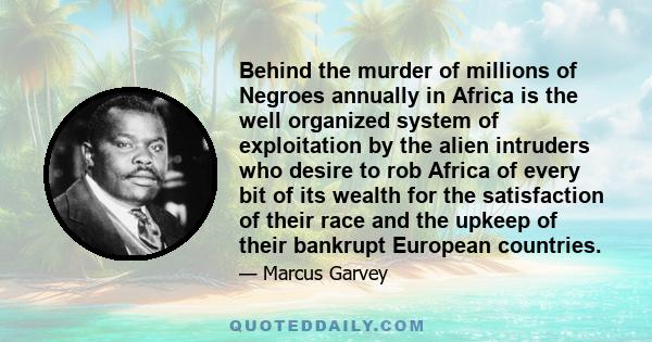 Behind the murder of millions of Negroes annually in Africa is the well organized system of exploitation by the alien intruders who desire to rob Africa of every bit of its wealth for the satisfaction of their race and