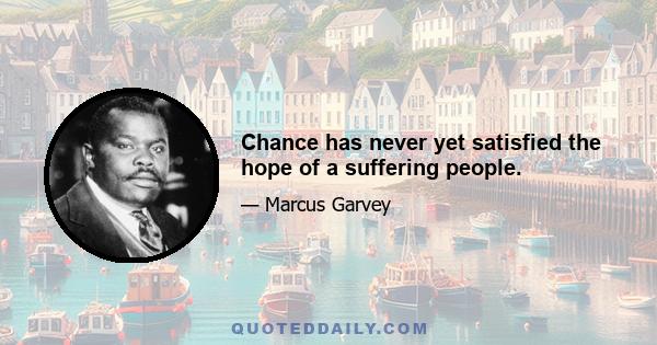 Chance has never yet satisfied the hope of a suffering people.