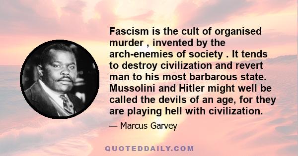 Fascism is the cult of organised murder , invented by the arch-enemies of society . It tends to destroy civilization and revert man to his most barbarous state. Mussolini and Hitler might well be called the devils of an 