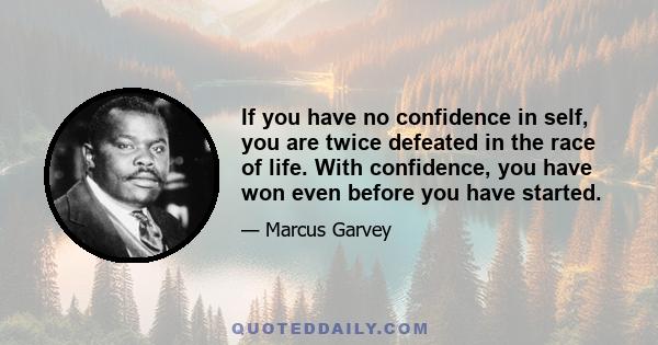 If you have no confidence in self, you are twice defeated in the race of life. With confidence, you have won even before you have started.