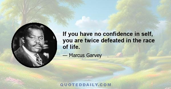 If you have no confidence in self, you are twice defeated in the race of life.