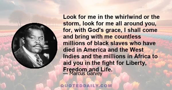 Look for me in the whirlwind or the storm, look for me all around you, for, with God's grace, I shall come and bring with me countless millions of black slaves who have died in America and the West Indies and the