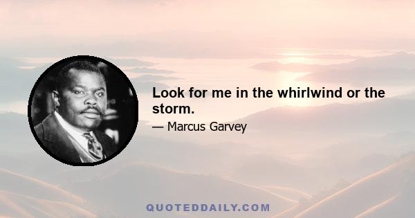 Look for me in the whirlwind or the storm.