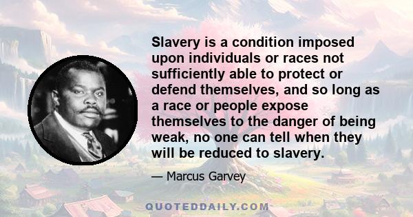 Slavery is a condition imposed upon individuals or races not sufficiently able to protect or defend themselves, and so long as a race or people expose themselves to the danger of being weak, no one can tell when they