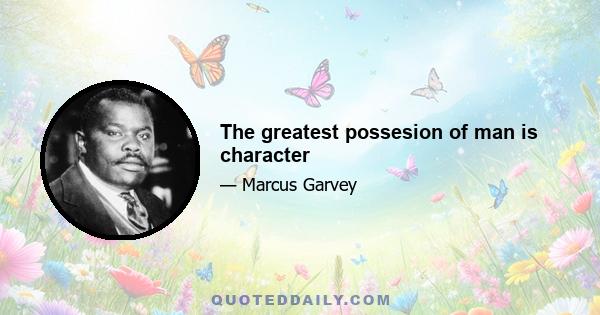 The greatest possesion of man is character