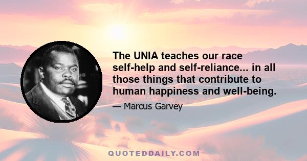 The UNIA teaches our race self-help and self-reliance... in all those things that contribute to human happiness and well-being.