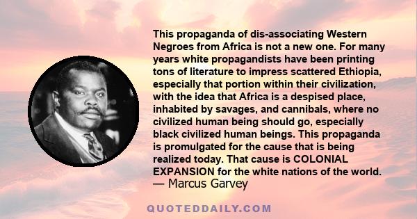 This propaganda of dis-associating Western Negroes from Africa is not a new one. For many years white propagandists have been printing tons of literature to impress scattered Ethiopia, especially that portion within