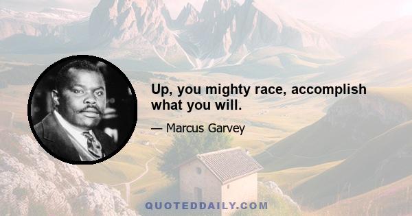 Up, you mighty race, accomplish what you will.