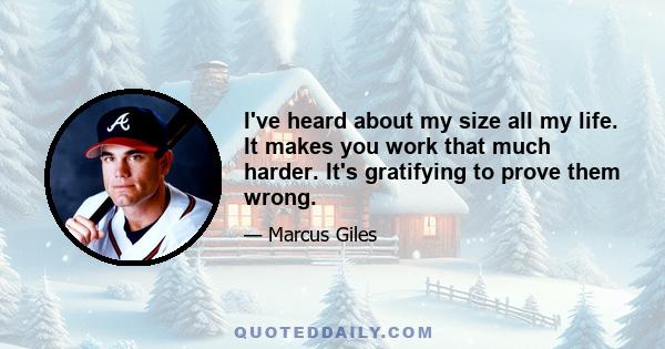 I've heard about my size all my life. It makes you work that much harder. It's gratifying to prove them wrong.