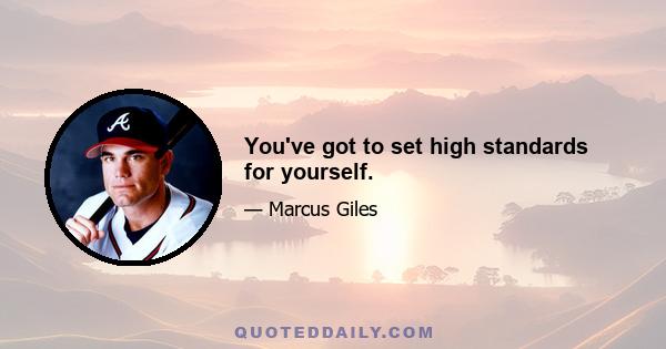 You've got to set high standards for yourself.