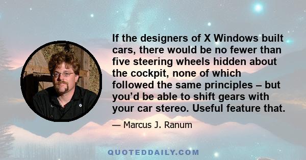 If the designers of X Windows built cars, there would be no fewer than five steering wheels hidden about the cockpit, none of which followed the same principles – but you’d be able to shift gears with your car stereo.