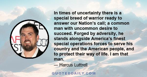 In times of uncertainty there is a special breed of warrior ready to answer our Nation’s call; a common man with uncommon desire to succeed. Forged by adversity, he stands alongside America’s finest special operations