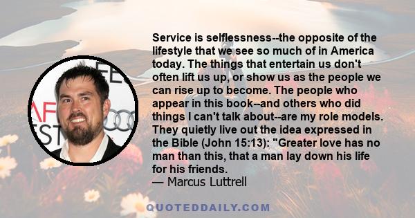 Service is selflessness--the opposite of the lifestyle that we see so much of in America today. The things that entertain us don't often lift us up, or show us as the people we can rise up to become. The people who