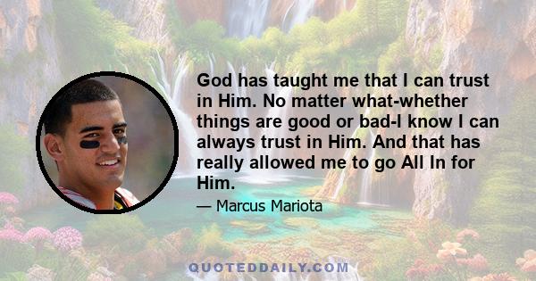 God has taught me that I can trust in Him. No matter what-whether things are good or bad-I know I can always trust in Him. And that has really allowed me to go All In for Him.