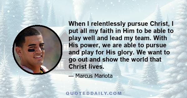 When I relentlessly pursue Christ, I put all my faith in Him to be able to play well and lead my team. With His power, we are able to pursue and play for His glory. We want to go out and show the world that Christ lives.