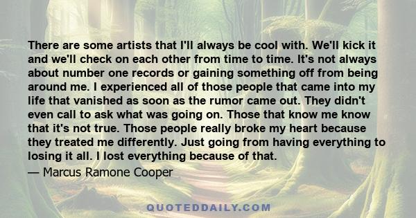 There are some artists that I'll always be cool with. We'll kick it and we'll check on each other from time to time. It's not always about number one records or gaining something off from being around me. I experienced