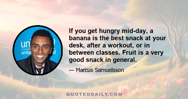 If you get hungry mid-day, a banana is the best snack at your desk, after a workout, or in between classes. Fruit is a very good snack in general.